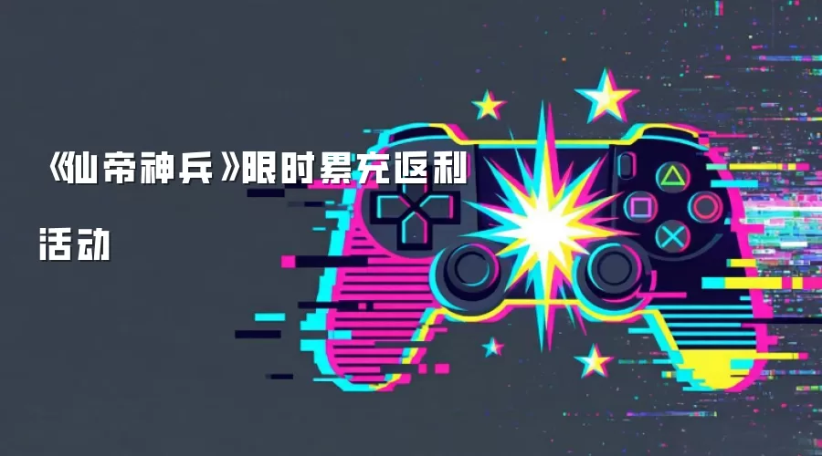 《仙帝神兵》限时累充返利活动