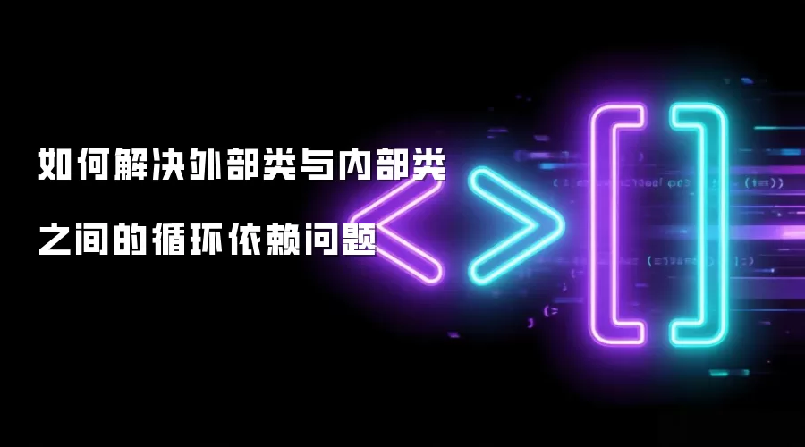 如何解决外部类与内部类之间的循环依赖问题