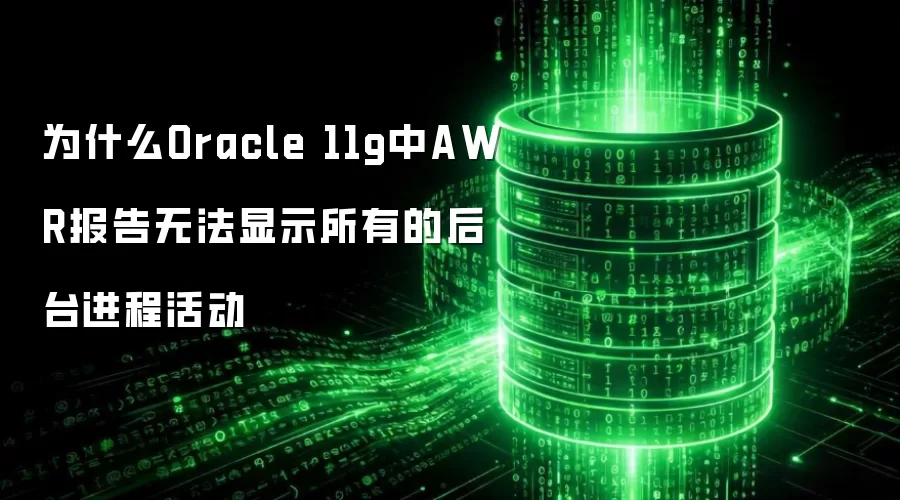 为什么Oracle 11g中AWR报告无法显示所有的后台进程活动