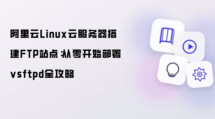 阿里云Linux云服务器搭建FTP站点：从零开始部署vsftpd全攻略