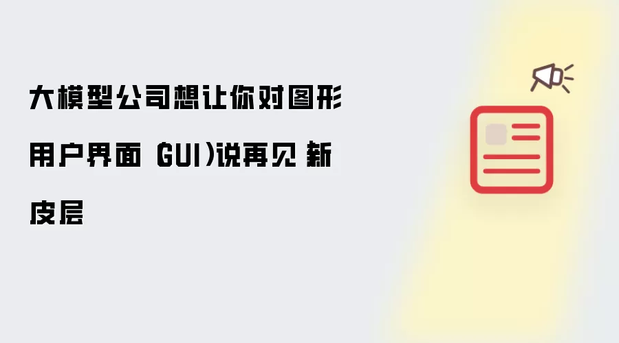大模型公司想让你对图形用户界面(GUI)说再见|新皮层