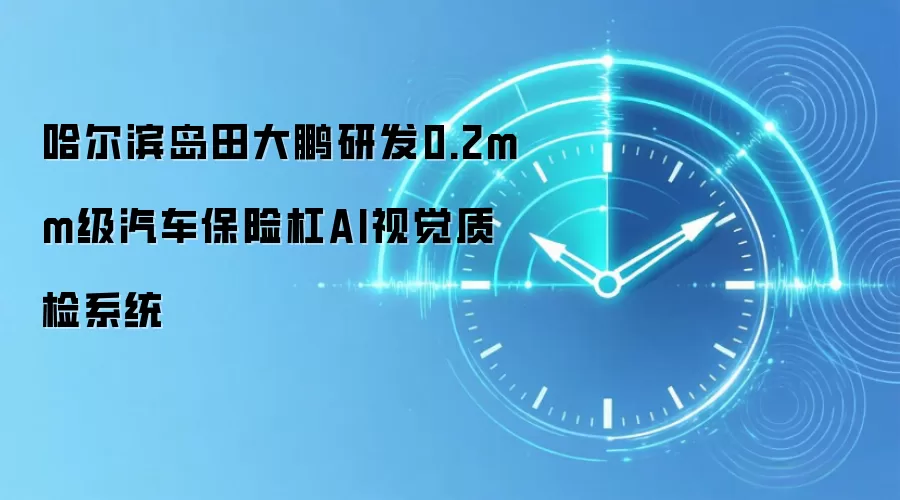 哈尔滨岛田大鹏研发0.2mm级汽车保险杠AI视觉质检系统