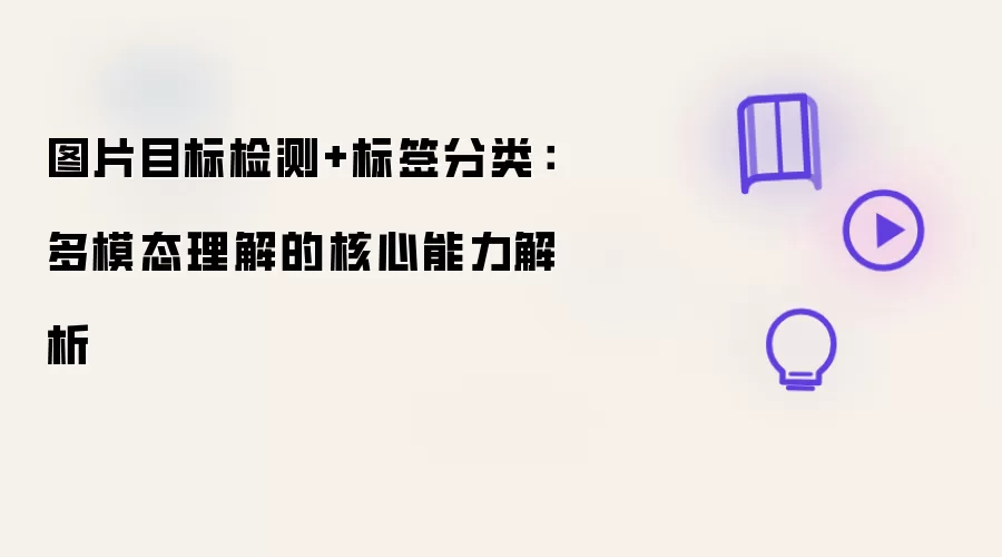 图片目标检测+标签分类：多模态理解的核心能力解析