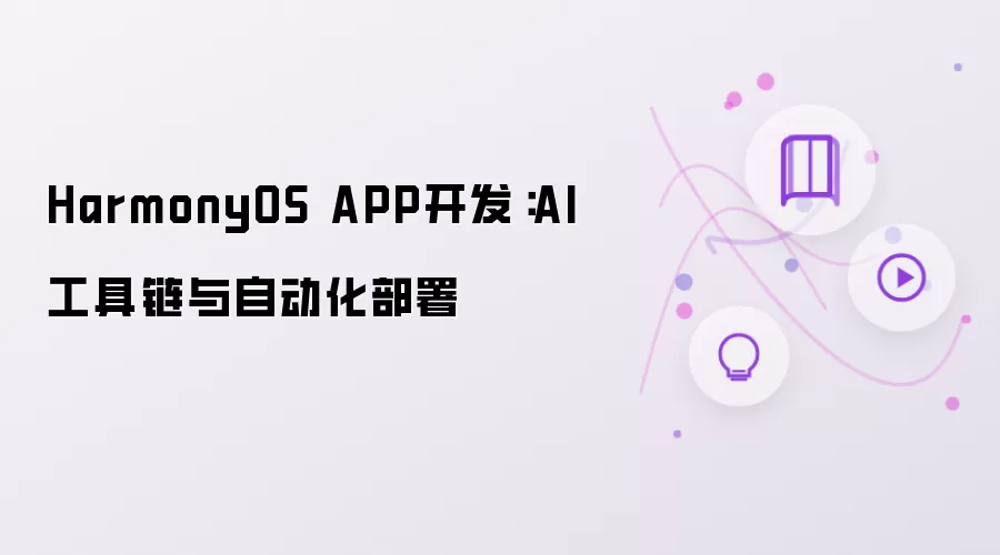 HarmonyOS APP开发：AI工具链与自动化部署