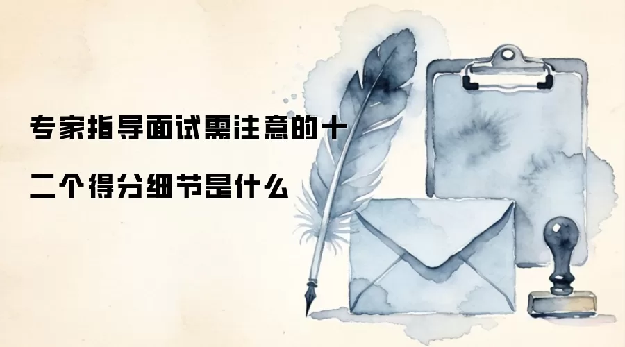 专家指导面试需注意的十二个得分细节是什么