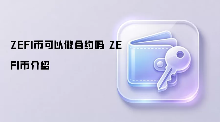 ZEFI币可以做合约吗 ZEFI币介绍