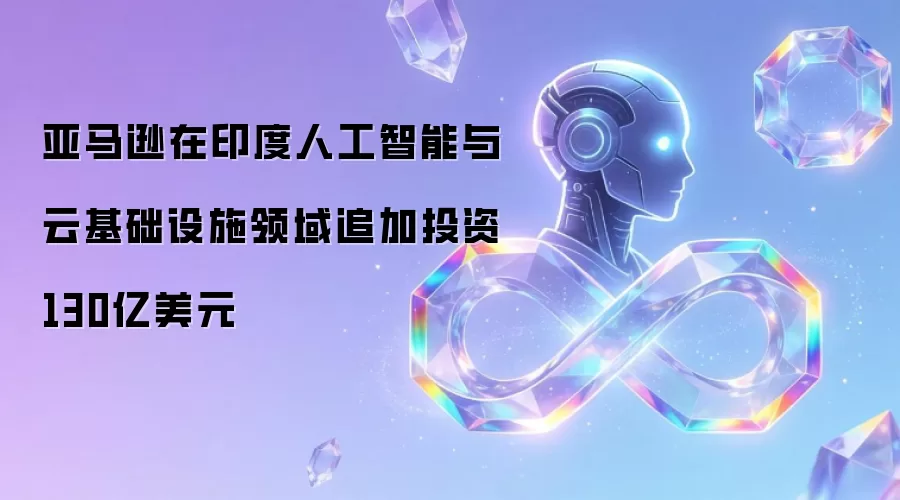 亚马逊在印度人工智能与云基础设施领域追加投资130亿美元