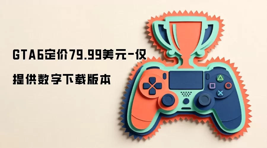GTA6定价79.99美元-仅提供数字下载版本