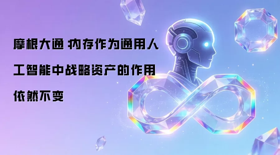 摩根大通:内存作为通用人工智能中战略资产的作用依然不变