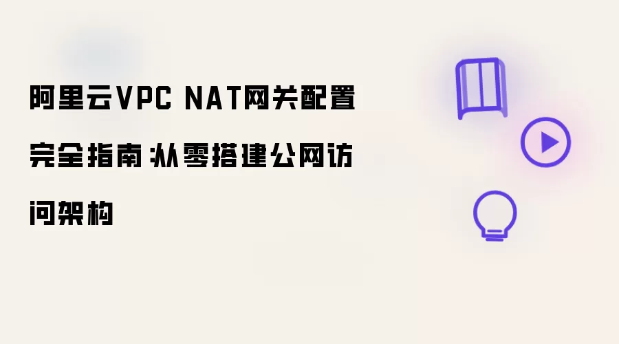 阿里云VPC NAT网关配置完全指南：从零搭建公网访问架构