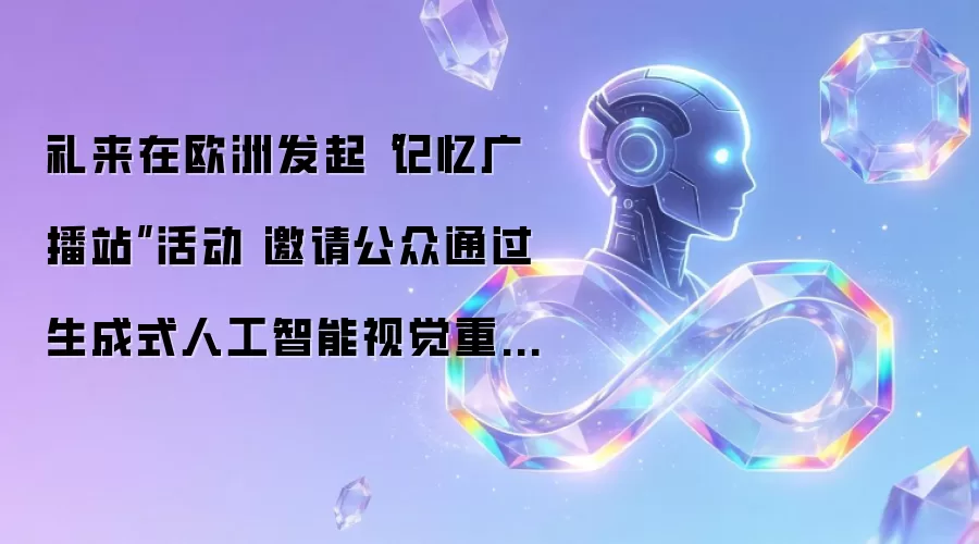 礼来在欧洲发起“记忆广播站”活动 邀请公众通过生成式人工智能视觉重建渐逝记忆