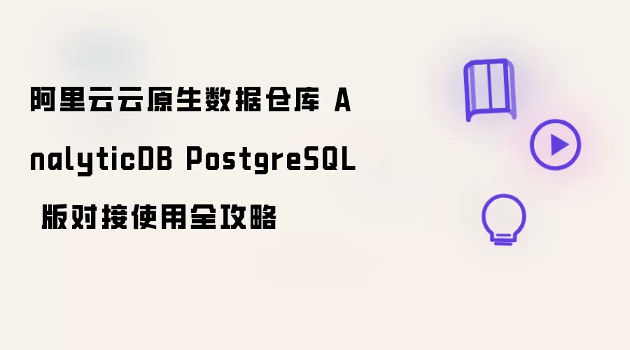 阿里云云原生数据仓库 AnalyticDB PostgreSQL 版对接使用全攻略
