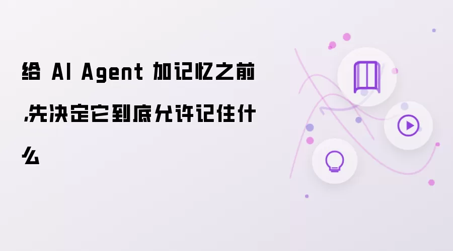 给 AI Agent 加记忆之前，先决定它到底允许记住什么