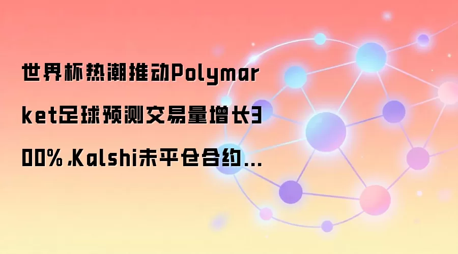 世界杯热潮推动Polymarket足球预测交易量增长300%，Kalshi未平仓合约突破10亿美元