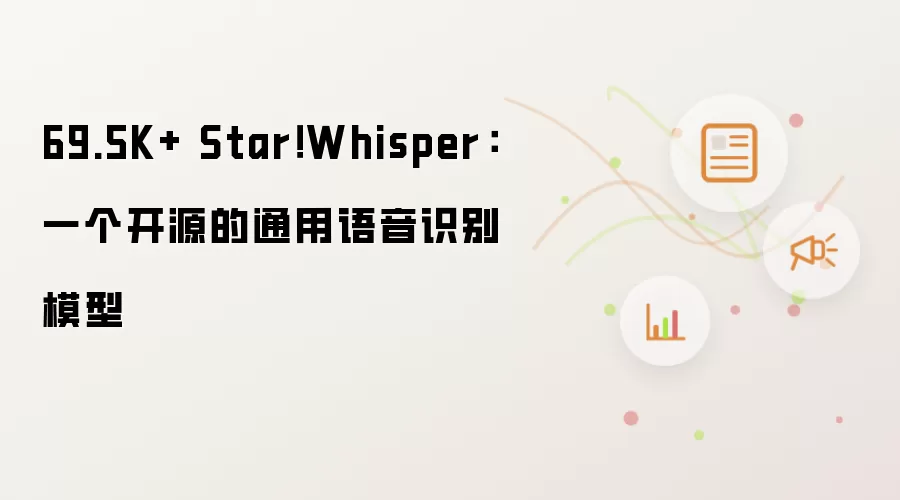 69.5K+ Star！Whisper：一个开源的通用语音识别模型