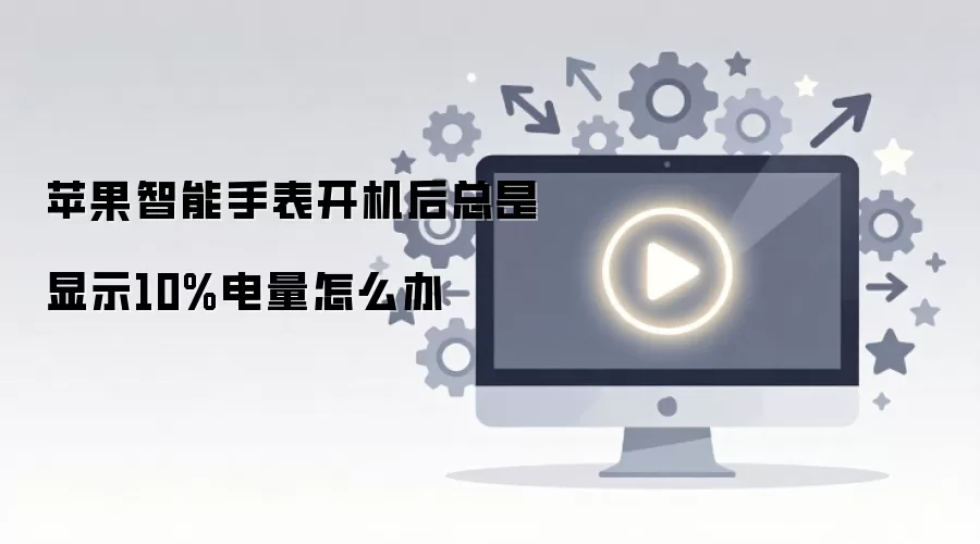 苹果智能手表开机后总是显示10%电量怎么办