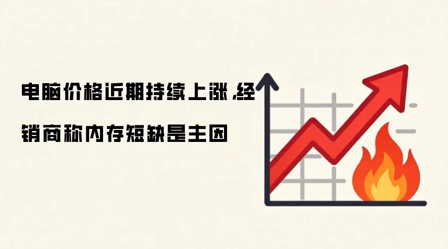 电脑价格近期持续上涨,经销商称内存短缺是主因