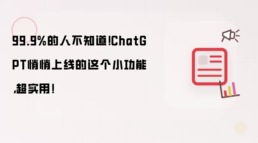 99.9%的人不知道！ChatGPT悄悄上线的这个小功能，超实用！