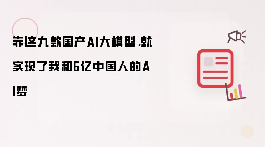 靠这九款国产AI大模型，就实现了我和6亿中国人的AI梦