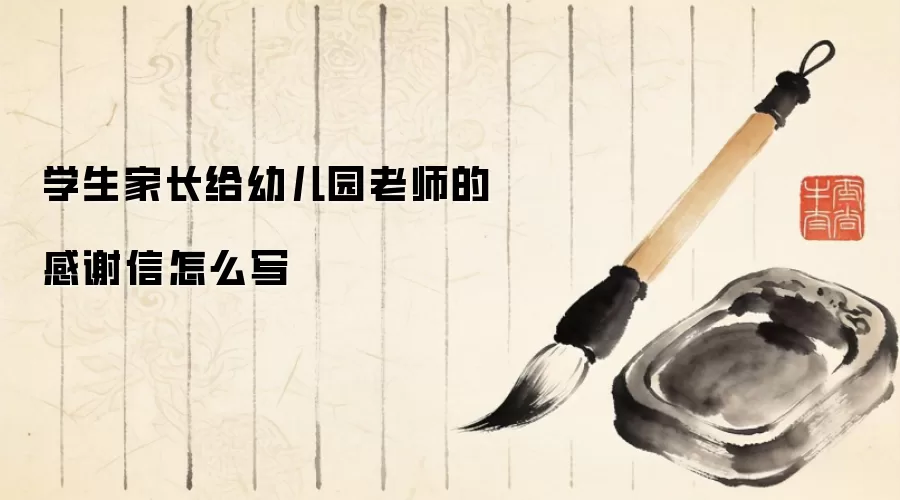 学生家长给幼儿园老师的感谢信怎么写
