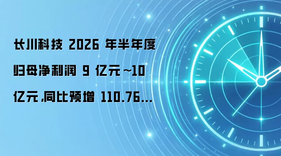 长川科技 2026 年半年度归母净利润 9 亿元~10 亿元,同比预增 110.76%~134.18%