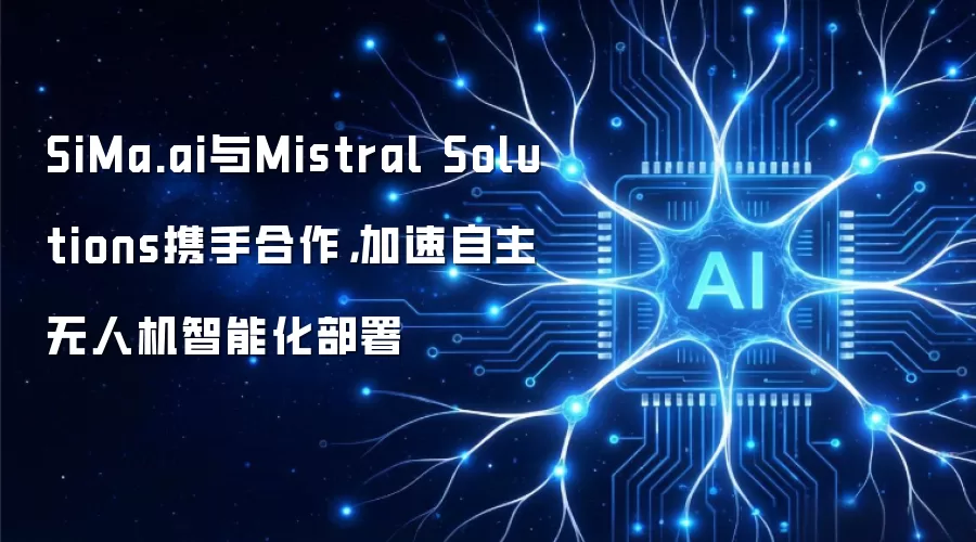 SiMa.ai与Mistral Solutions携手合作，加速自主无人机智能化部署