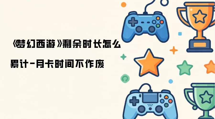 《梦幻西游》剩余时长怎么累计-月卡时间不作废