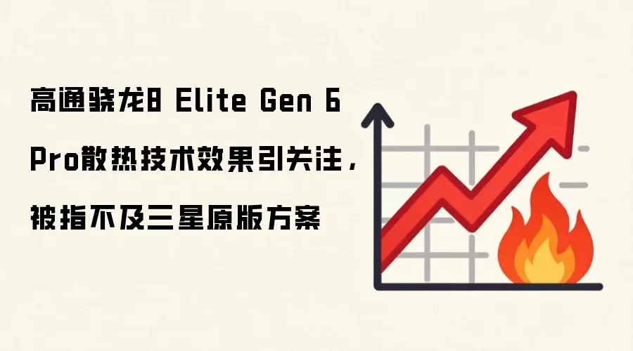高通骁龙8 Elite Gen 6 Pro散热技术效果引关注,被指不及三星原版方案