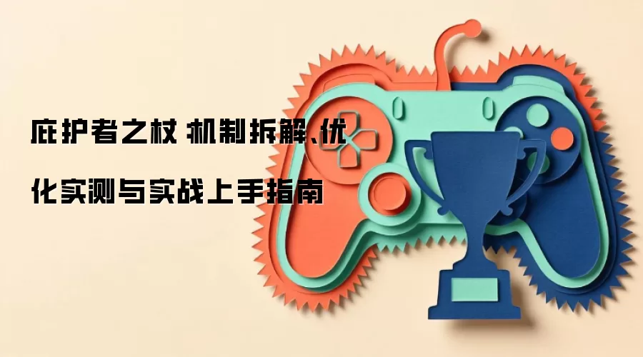 庇护者之杖：机制拆解、优化实测与实战上手指南