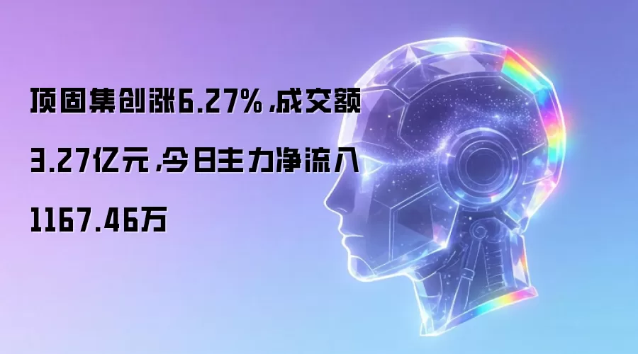 顶固集创涨6.27%，成交额3.27亿元，今日主力净流入1167.46万