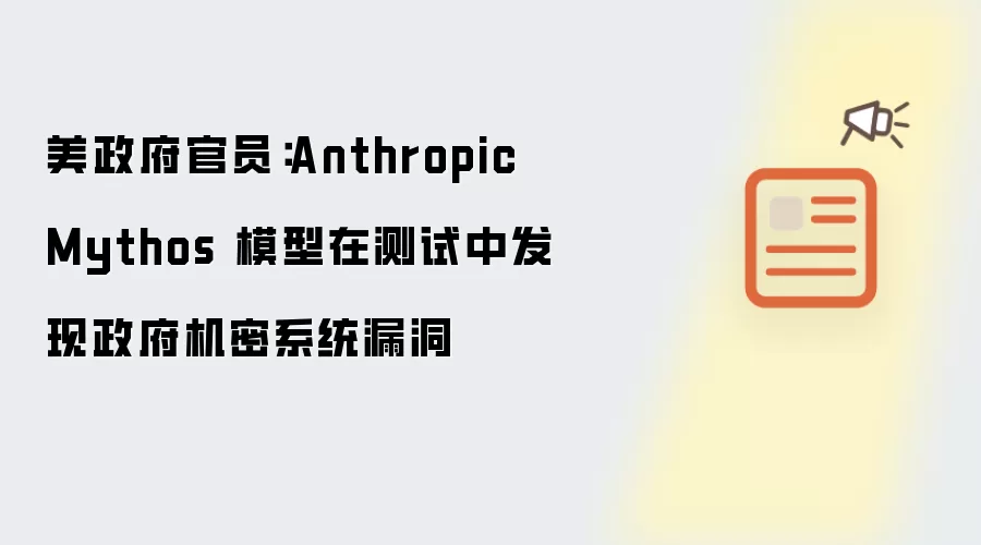 美政府官员:Anthropic Mythos 模型在测试中发现政府机密系统漏洞