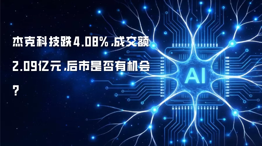 杰克科技跌4.08%，成交额2.09亿元，后市是否有机会？