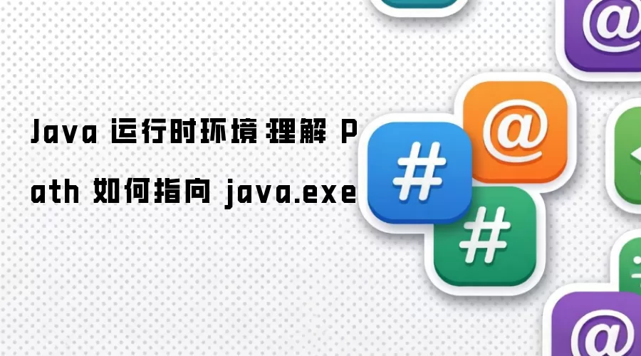 Ja va 运行时环境：理解 Path 如何指向 ja va.exe