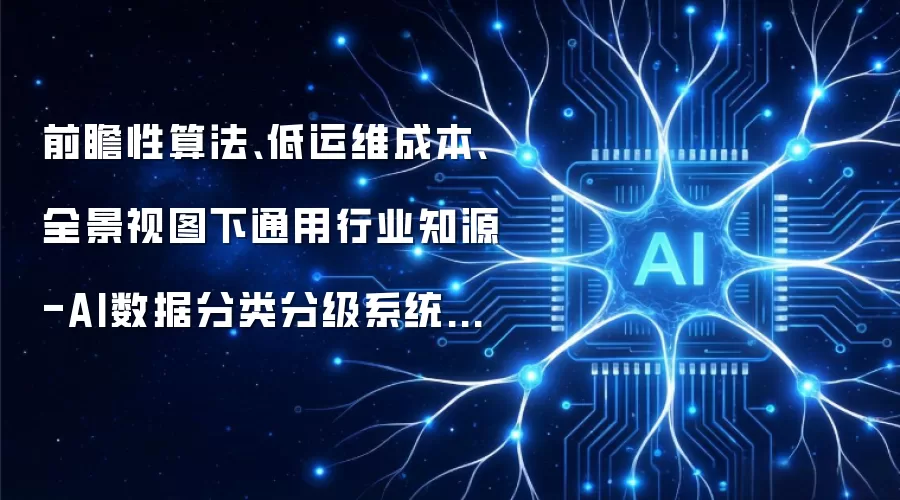 前瞻性算法、低运维成本、全景视图下通用行业知源-AI数据分类分级系统解决方案