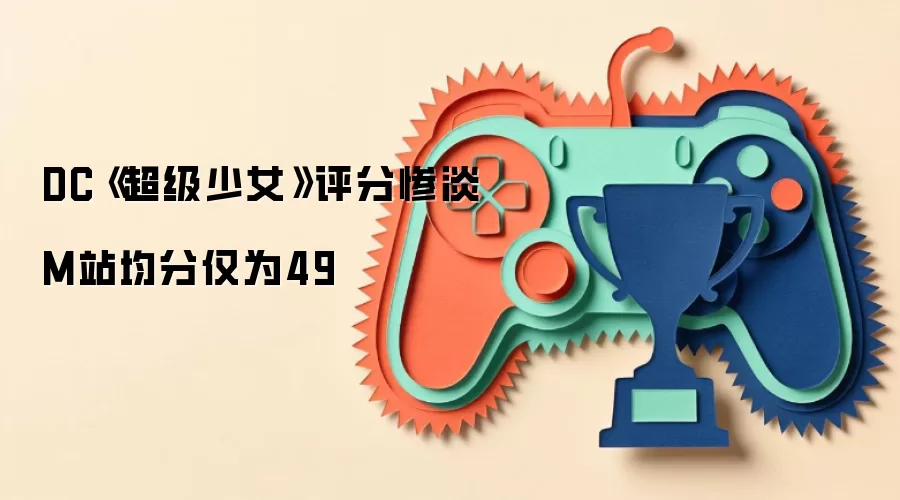 DC《超级少女》评分惨淡 M站均分仅为49