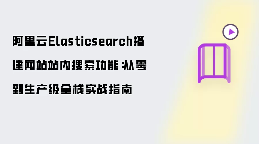 阿里云Elasticsearch搭建网站站内搜索功能：从零到生产级全栈实战指南