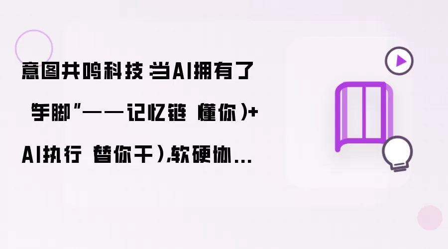 意图共鸣科技：当AI拥有了“手脚”——记忆链（懂你）+AI执行（替你干），软硬协同的完整AI服务