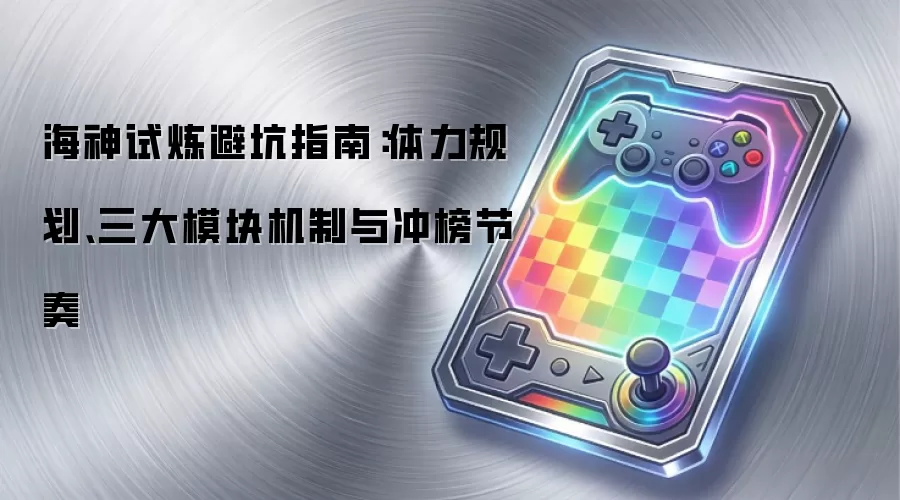 海神试炼避坑指南：体力规划、三大模块机制与冲榜节奏