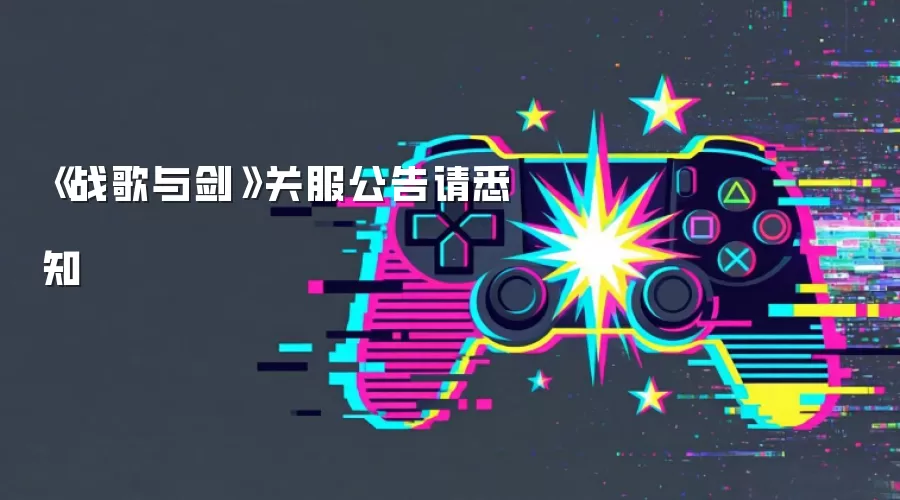 《战歌与剑》关服公告请悉知