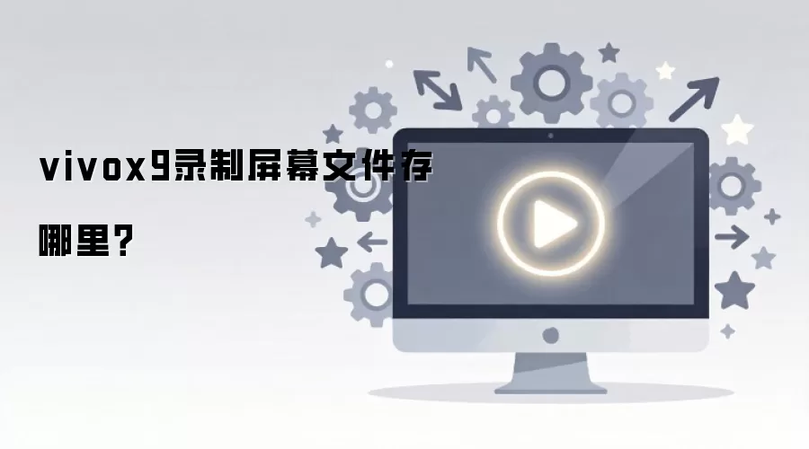 vivox9录制屏幕文件存哪里？