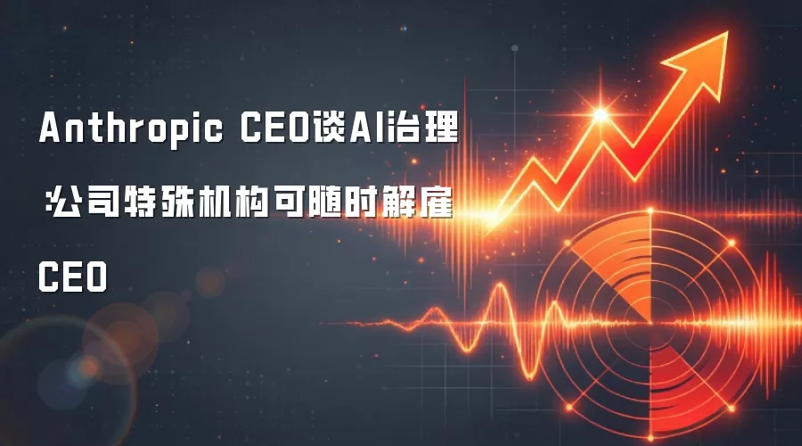 Anthropic CEO谈AI治理：公司特殊机构可随时解雇CEO