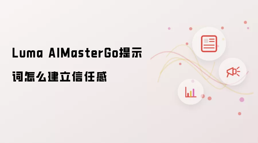 Luma AIMasterGo提示词怎么建立信任感