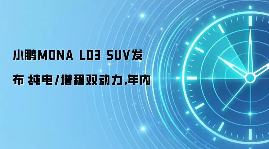 小鹏MONA L03 SUV发布：纯电/增程双动力，年内
