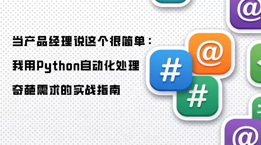 当产品经理说这个很简单：我用Python自动化处理奇葩需求的实战指南