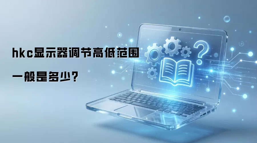 hkc显示器调节高低范围一般是多少？