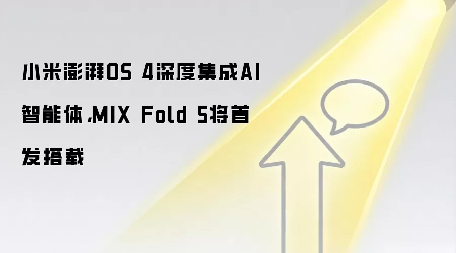 小米澎湃OS 4深度集成AI智能体，MIX Fold 5将首发搭载