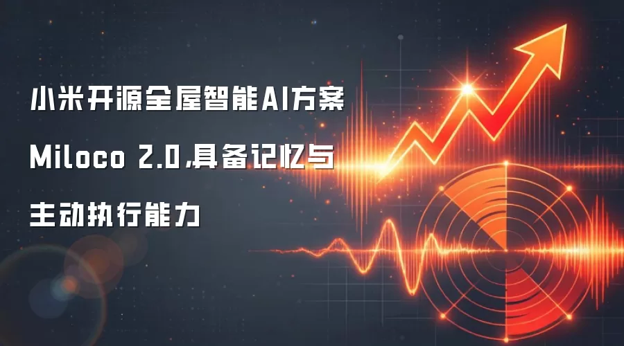小米开源全屋智能AI方案Miloco 2.0,具备记忆与主动执行能力
