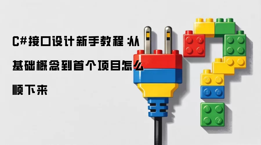 C#接口设计新手教程:从基础概念到首个项目怎么顺下来