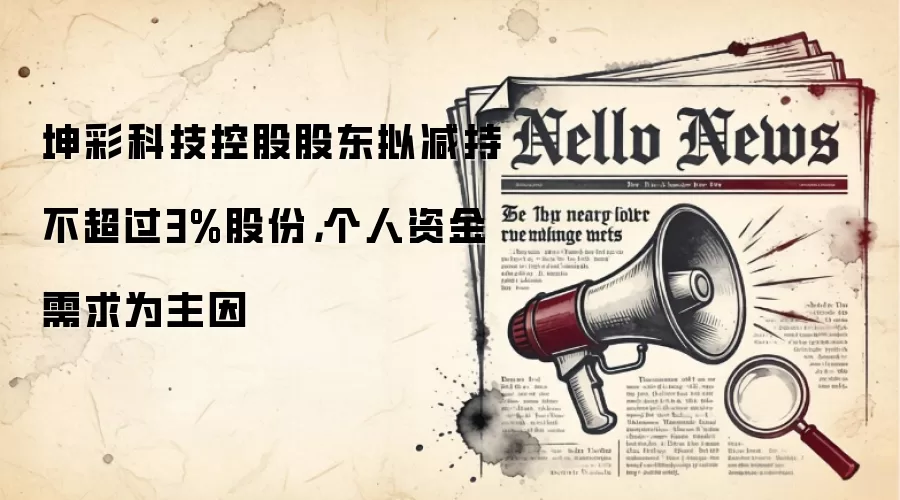 坤彩科技控股股东拟减持不超过3%股份，个人资金需求为主因