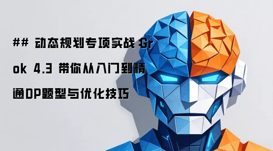 ## 动态规划专项实战：Grok 4.3 带你从入门到精通DP题型与优化技巧